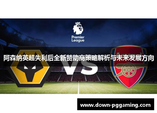 阿森纳英超失利后全新赞助商策略解析与未来发展方向