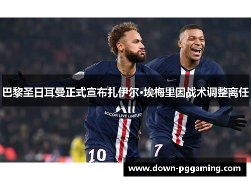 巴黎圣日耳曼正式宣布扎伊尔·埃梅里因战术调整离任